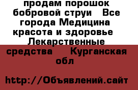 продам порошок бобровой струи - Все города Медицина, красота и здоровье » Лекарственные средства   . Курганская обл.